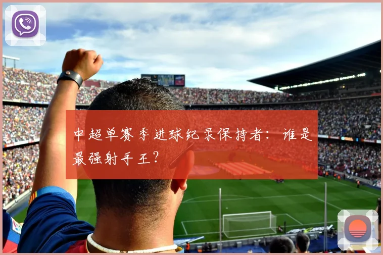 中超单赛季进球纪录保持者：谁是最强射手王？