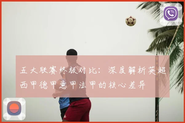 五大联赛终极对比：深度解析英超西甲德甲意甲法甲的核心差异