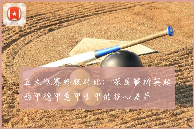 五大联赛终极对比：深度解析英超西甲德甲意甲法甲的核心差异