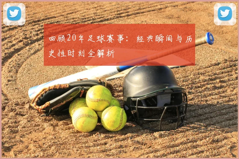 回顾20年足球赛事：经典瞬间与历史性时刻全解析