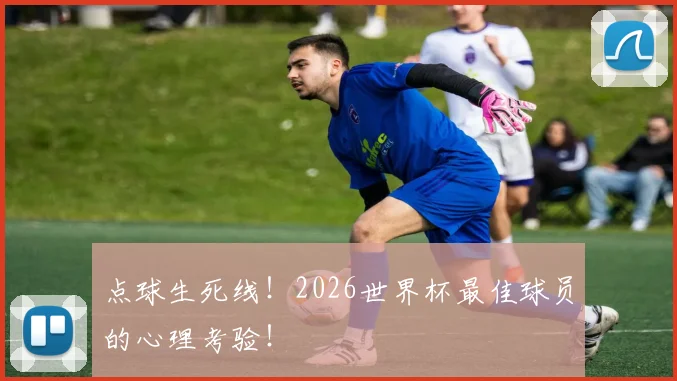 点球生死线!2026世界杯最佳球员的心理考验!
