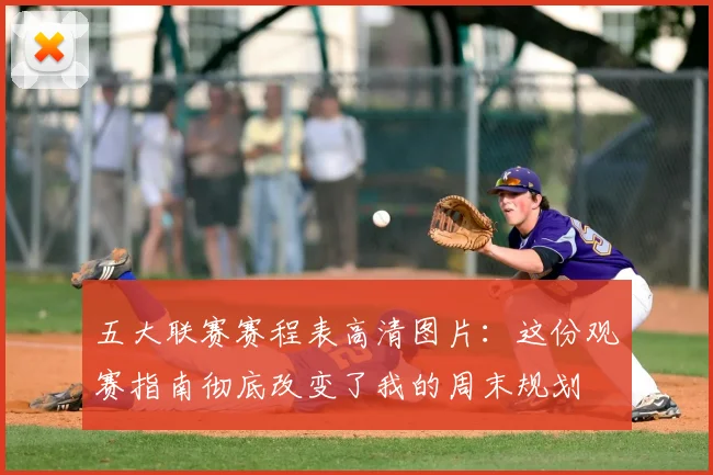五大联赛赛程表高清图片:这份观赛指南彻底改变了我的周末规划