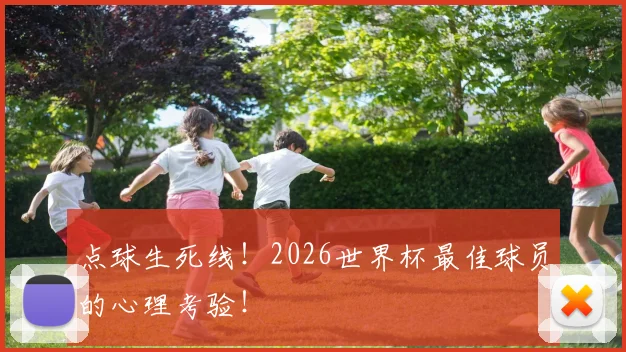 点球生死线！2026世界杯最佳球员的心理考验！