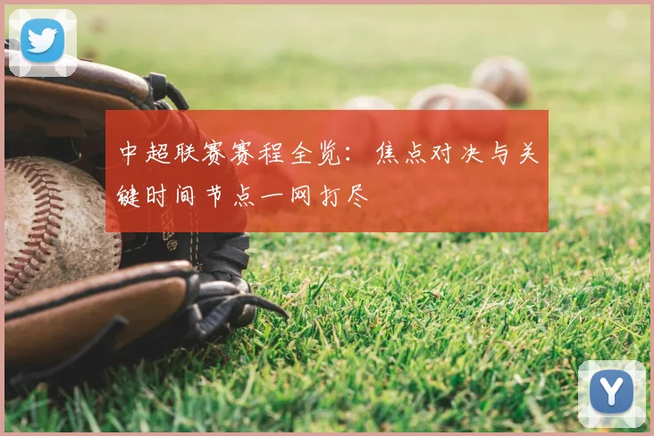 中超联赛赛程全览:焦点对决与关键时间节点一网打尽