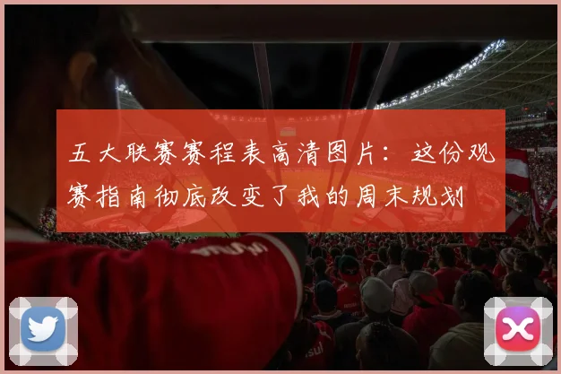 五大联赛赛程表高清图片:这份观赛指南彻底改变了我的周末规划